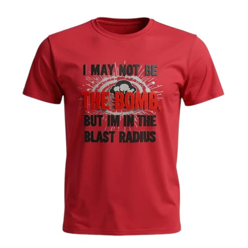 I May Not Be The Bomb But I'm in The Blast Radius