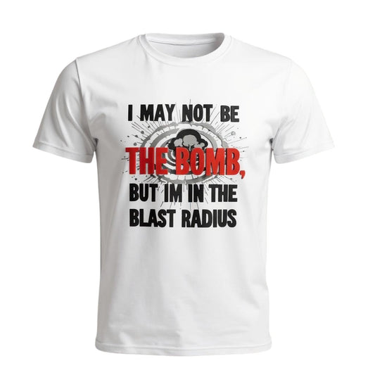 I May Not Be The Bomb But I'm in The Blast Radius