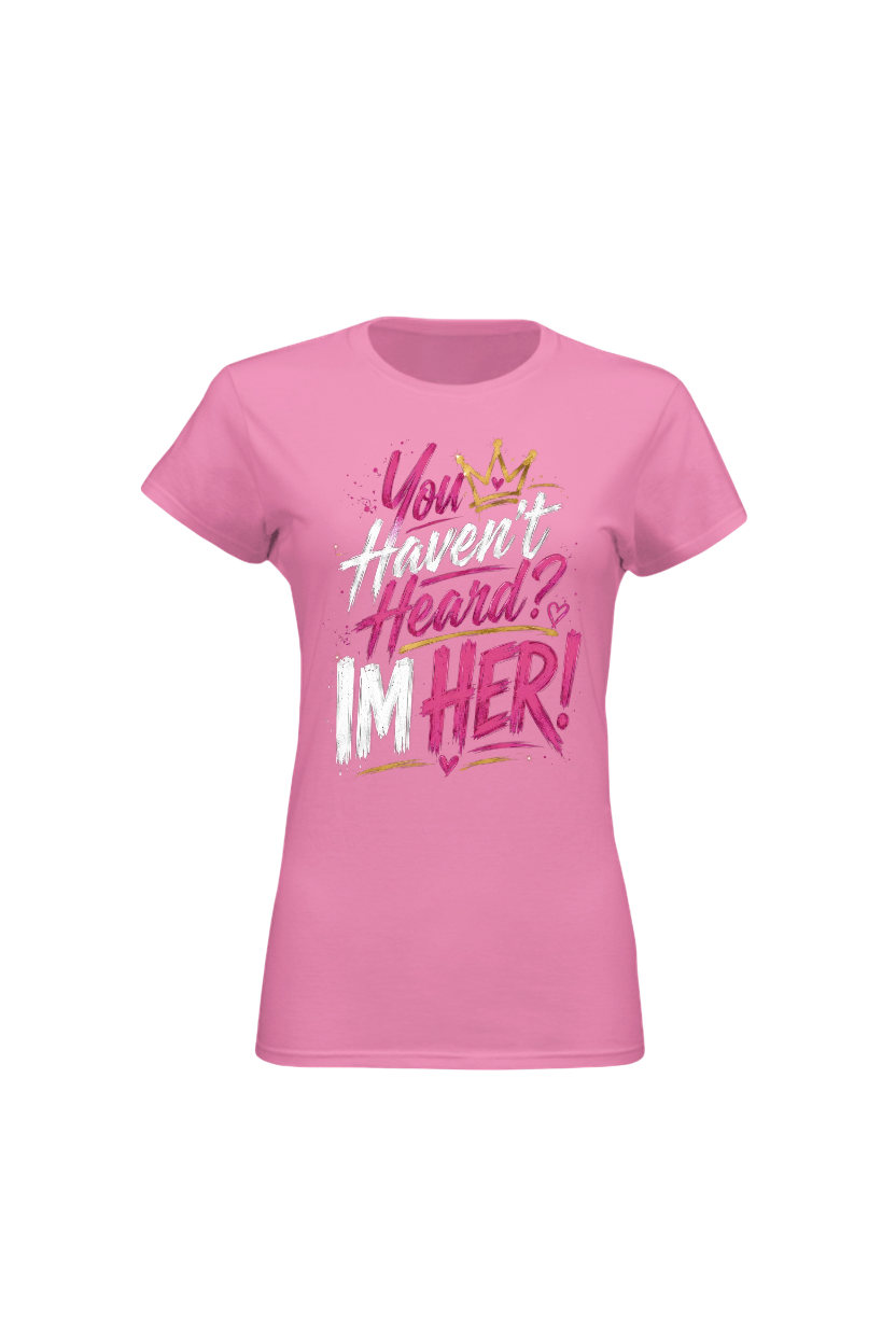 Pink t-shirt with text 'You Haven't Heard? I'm Her!' on a white background